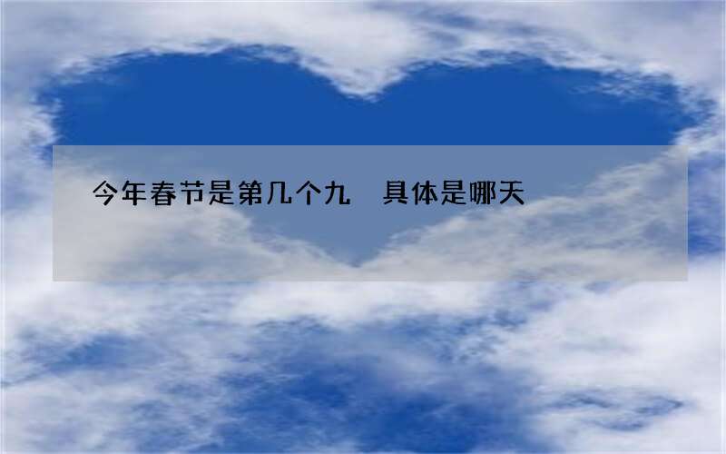 今年春节是第几个九 具体是哪天